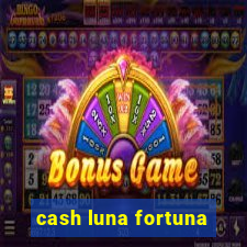 cash luna fortuna